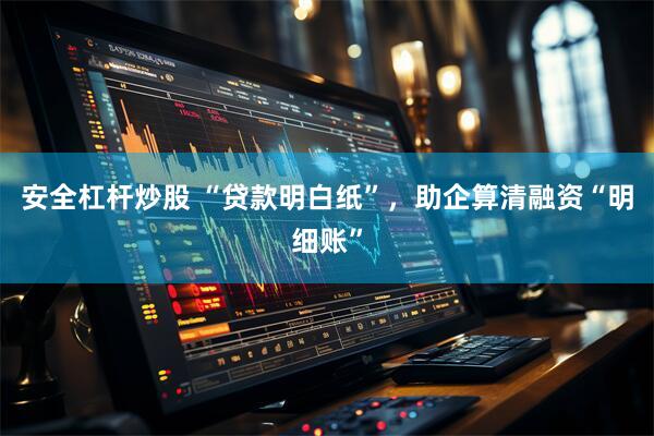 安全杠杆炒股 “贷款明白纸”，助企算清融资“明细账”