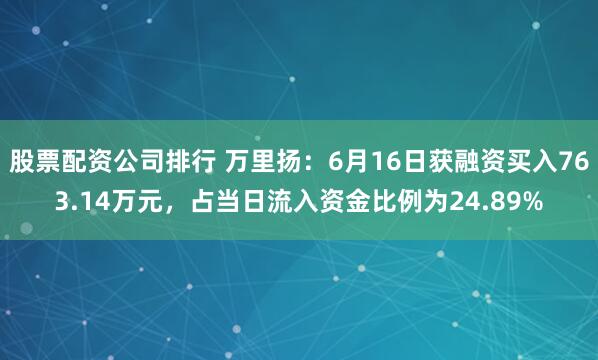 股票配资公司排行 万里扬：6月16日获融资买入763.14万元，占当日流入资金比例为24.89%