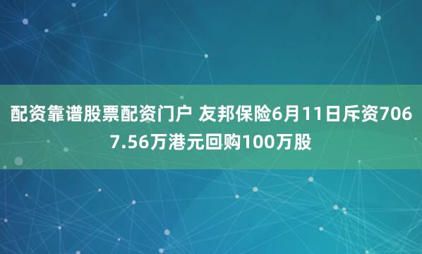 配资靠谱股票配资门户 友邦保险6月11日斥资7067.56万港元回购100万股