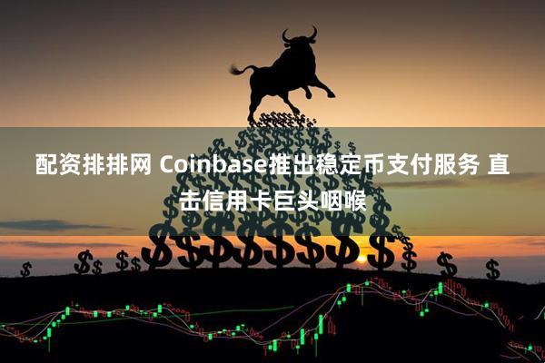配资排排网 Coinbase推出稳定币支付服务 直击信用卡巨头咽喉