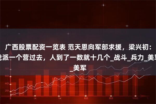广西股票配资一览表 范天恩向军部求援，梁兴初：我派一个营过去，人到了一数就十几个_战斗_兵力_美军