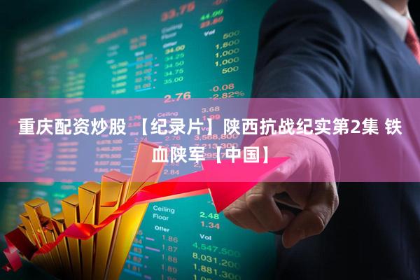 重庆配资炒股 【纪录片】陕西抗战纪实第2集 铁血陕军【中国】