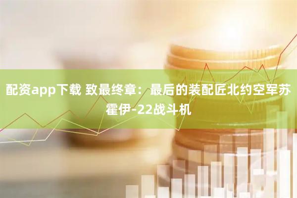 配资app下载 致最终章：最后的装配匠北约空军苏霍伊-22战斗机