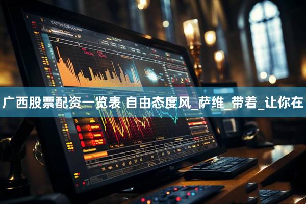 广西股票配资一览表 自由态度风_萨维_带着_让你在