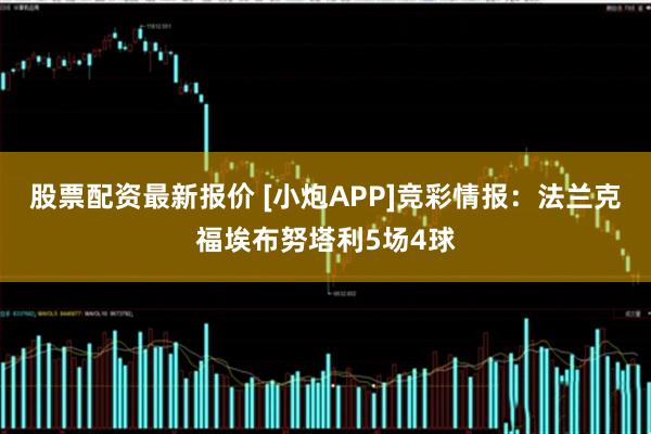 股票配资最新报价 [小炮APP]竞彩情报：法兰克福埃布努塔利5场4球